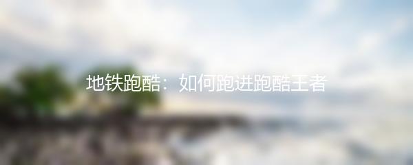 地铁跑酷：如何跑进跑酷王者