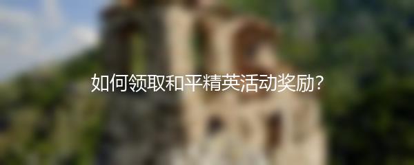 如何领取和平精英活动奖励？