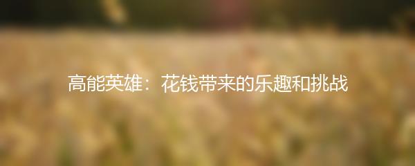 高能英雄：花钱带来的乐趣和挑战