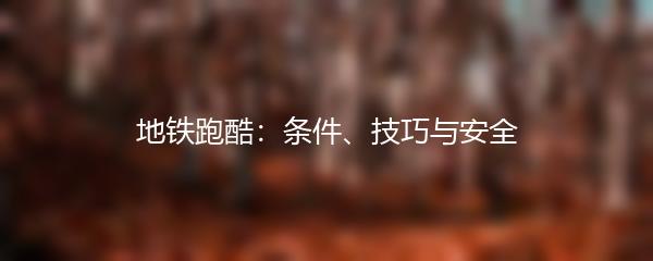 地铁跑酷：条件、技巧与安全