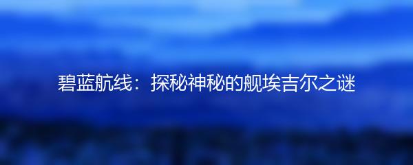 碧蓝航线：探秘神秘的舰埃吉尔之谜
