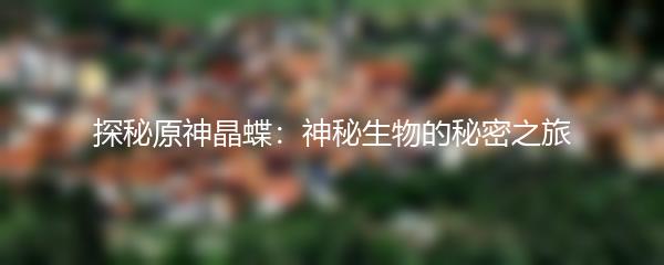探秘原神晶蝶：神秘生物的秘密之旅