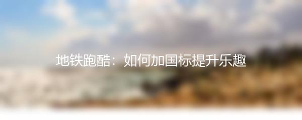 地铁跑酷：如何加国标提升乐趣