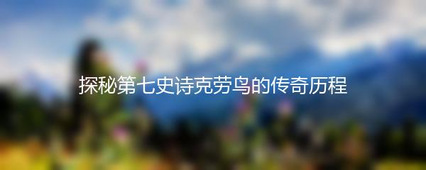 探秘第七史诗克劳鸟的传奇历程