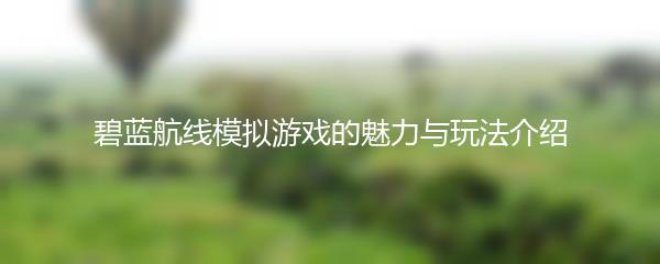 碧蓝航线模拟游戏的魅力与玩法介绍