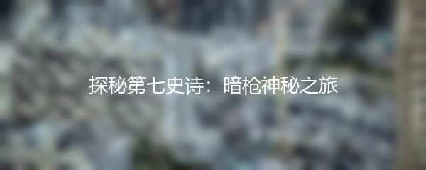 探秘第七史诗：暗枪神秘之旅