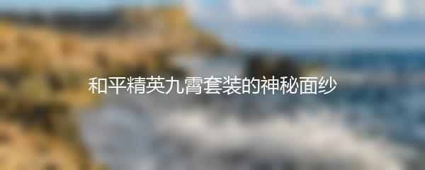 和平精英九霄套装的神秘面纱