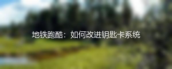 地铁跑酷：如何改进钥匙卡系统