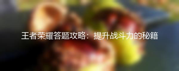 王者荣耀答题攻略：提升战斗力的秘籍