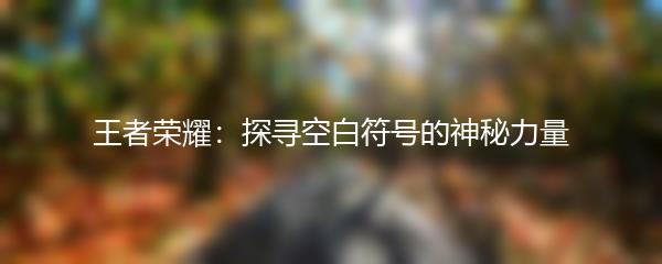 王者荣耀：探寻空白符号的神秘力量