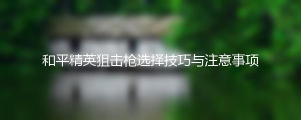 和平精英狙击枪选择技巧与注意事项