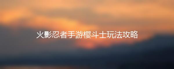 火影忍者手游樱斗士玩法攻略