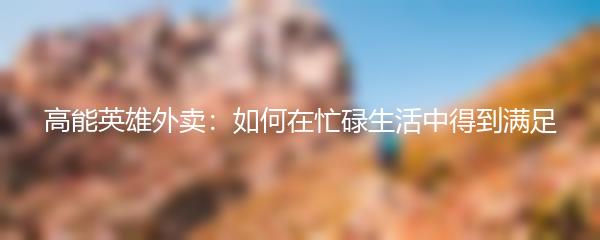 高能英雄外卖：如何在忙碌生活中得到满足