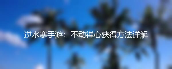 逆水寒手游：不动禅心获得方法详解