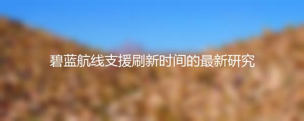 碧蓝航线支援刷新时间的最新研究