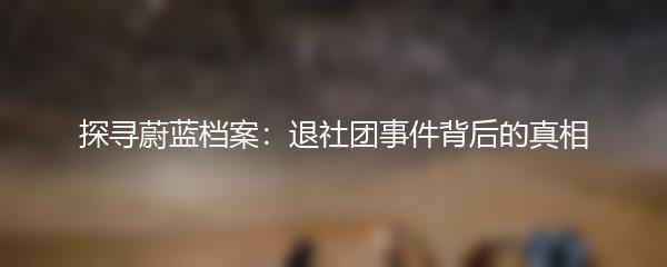 探寻蔚蓝档案：退社团事件背后的真相