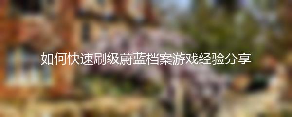 如何快速刷级蔚蓝档案游戏经验分享