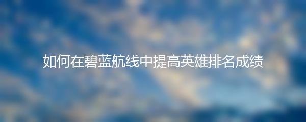 如何在碧蓝航线中提高英雄排名成绩