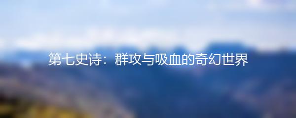 第七史诗：群攻与吸血的奇幻世界