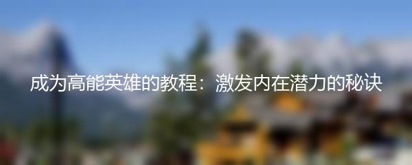 成为高能英雄的教程：激发内在潜力的秘诀