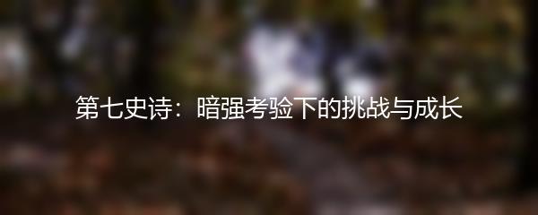 第七史诗：暗强考验下的挑战与成长