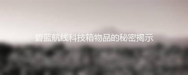 碧蓝航线科技箱物品的秘密揭示