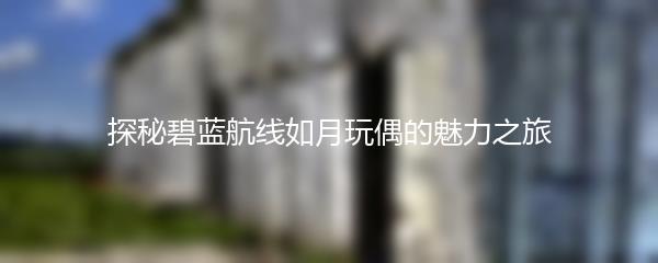 探秘碧蓝航线如月玩偶的魅力之旅