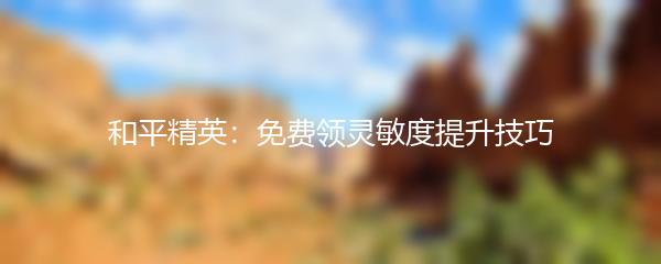 和平精英：免费领灵敏度提升技巧