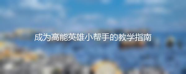 成为高能英雄小帮手的教学指南