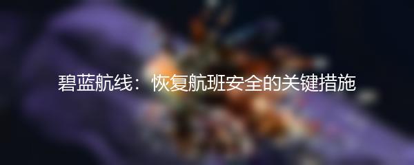 碧蓝航线：恢复航班安全的关键措施