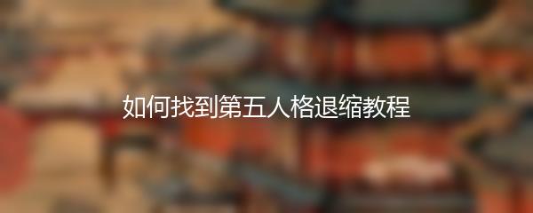 如何找到第五人格退缩教程