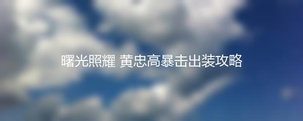 曙光照耀 黄忠高暴击出装攻略