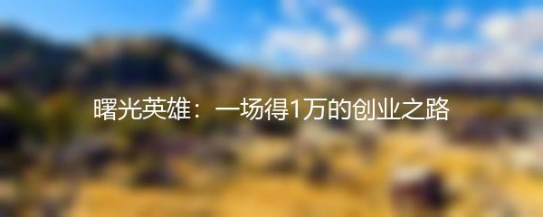 曙光英雄：一场得1万的创业之路