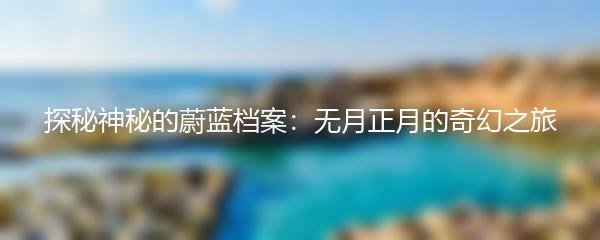探秘神秘的蔚蓝档案：无月正月的奇幻之旅