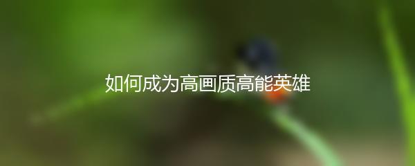 如何成为高画质高能英雄