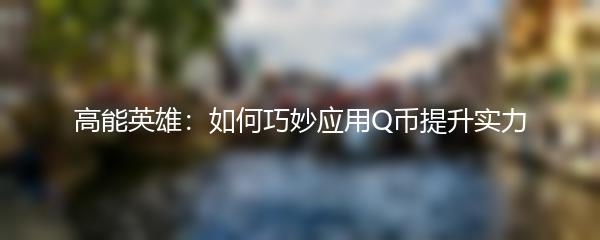 高能英雄：如何巧妙应用Q币提升实力