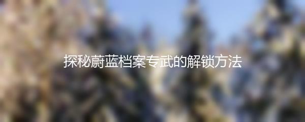 探秘蔚蓝档案专武的解锁方法