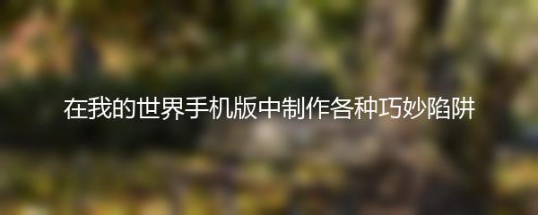 在我的世界手机版中制作各种巧妙陷阱