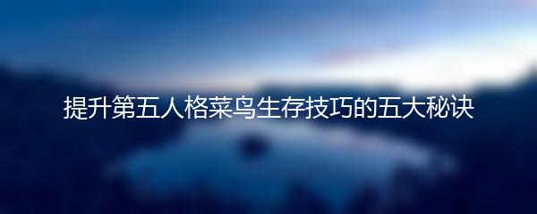 提升第五人格菜鸟生存技巧的五大秘诀