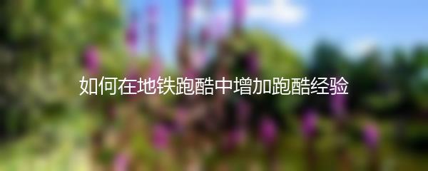 如何在地铁跑酷中增加跑酷经验