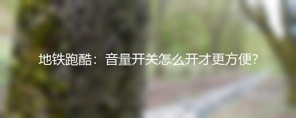 地铁跑酷：音量开关怎么开才更方便？