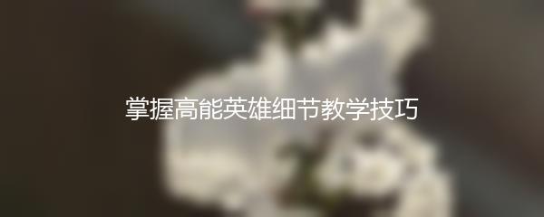 掌握高能英雄细节教学技巧