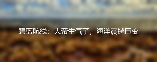 碧蓝航线：大帝生气了，海洋震撼巨变
