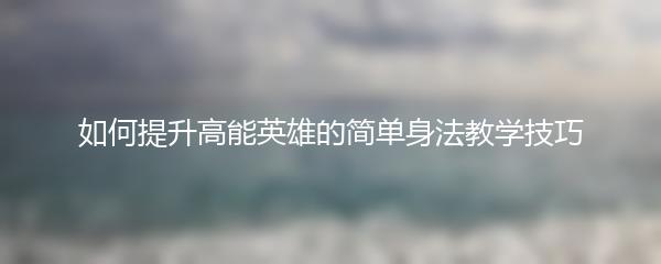 如何提升高能英雄的简单身法教学技巧