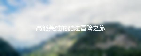 高能英雄的酷炫冒险之旅