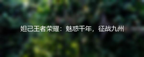 妲己王者荣耀：魅惑千年，征战九州
