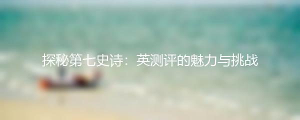 探秘第七史诗：英测评的魅力与挑战