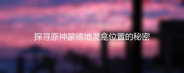 探寻原神蒙德地灵龛位置的秘密