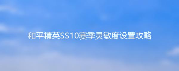 和平精英SS10赛季灵敏度设置攻略