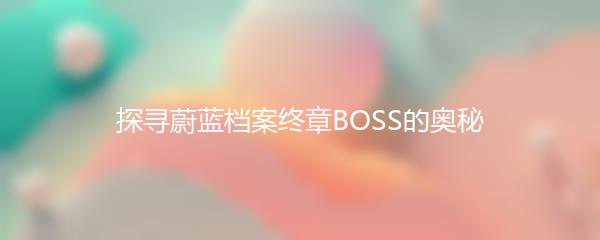 探寻蔚蓝档案终章BOSS的奥秘